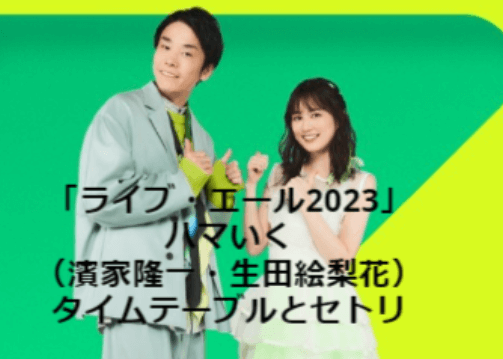 「ライブ・エール2023～新しい夏～」ハマいく(濱家隆一と生田絵梨花)のタイムテーブルとセトリまとめ!!