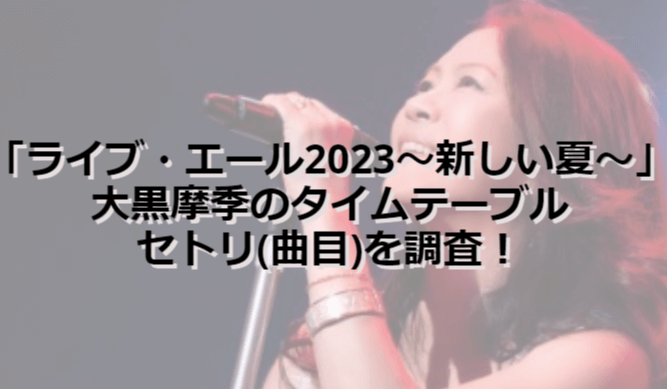 「ライブ・エール2023～新しい夏～」大黒摩季のタイムテーブルとセトリを調査！